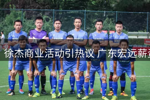 徐杰商业活动引热议 广东宏远薪资布局暗藏玄机